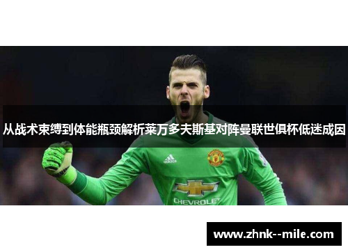 从战术束缚到体能瓶颈解析莱万多夫斯基对阵曼联世俱杯低迷成因