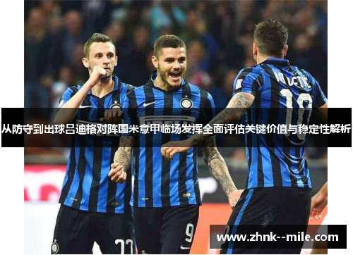 从防守到出球吕迪格对阵国米意甲临场发挥全面评估关键价值与稳定性解析