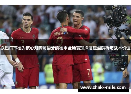 以巴尔韦德为核心对阵葡萄牙的德甲全场表现深度复盘解析与战术价值