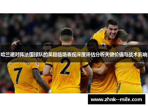 哈兰德对阵法国球队的英超临场表现深度评估分析关键价值与战术影响