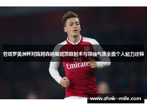 劳塔罗美洲杯对阵阿森纳展现顶级射术与领袖气质全面个人能力诠释