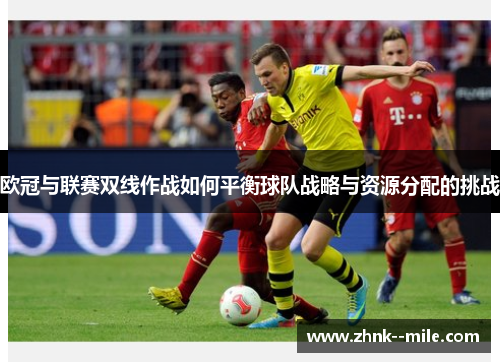 欧冠与联赛双线作战如何平衡球队战略与资源分配的挑战