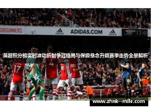 英超积分榜实时波动折射争冠格局与保级悬念升级赛季走势全景解析