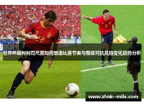 世界杯裁判判罚尺度如何塑造比赛节奏与整体对抗风格变化趋势分析