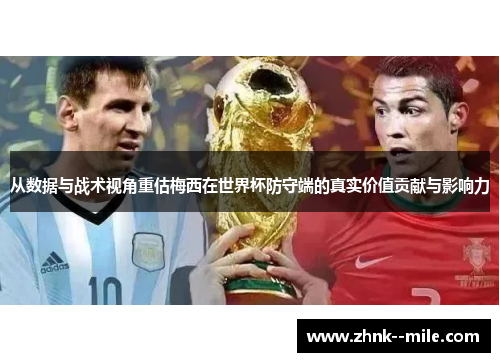 从数据与战术视角重估梅西在世界杯防守端的真实价值贡献与影响力