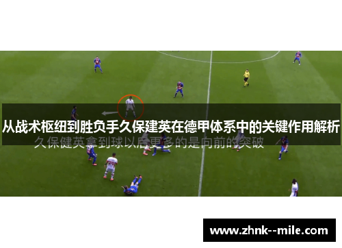 从战术枢纽到胜负手久保建英在德甲体系中的关键作用解析