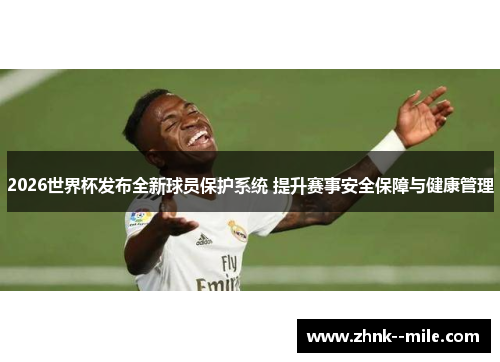 2026世界杯发布全新球员保护系统 提升赛事安全保障与健康管理