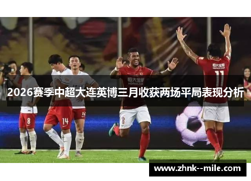 2026赛季中超大连英博三月收获两场平局表现分析