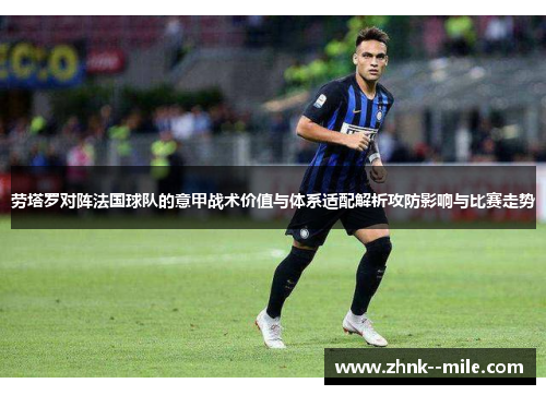 劳塔罗对阵法国球队的意甲战术价值与体系适配解析攻防影响与比赛走势