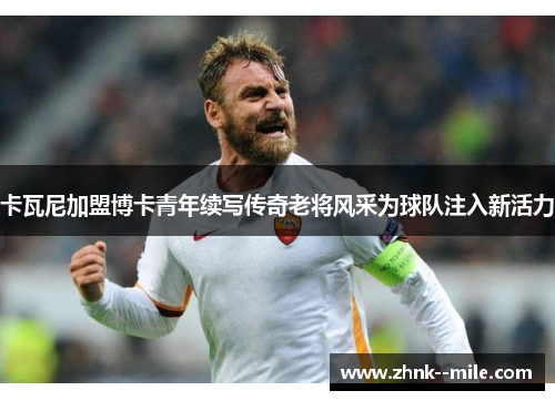 卡瓦尼加盟博卡青年续写传奇老将风采为球队注入新活力