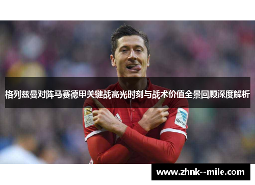 格列兹曼对阵马赛德甲关键战高光时刻与战术价值全景回顾深度解析