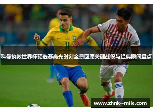 科曼执教世界杯预选赛高光时刻全景回顾关键战役与经典瞬间盘点