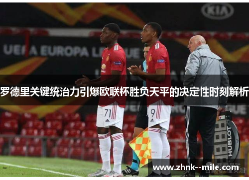 罗德里关键统治力引爆欧联杯胜负天平的决定性时刻解析