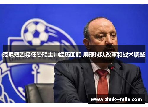 范尼短暂接任曼联主帅经历回顾 展现球队改革和战术调整 范尼短暂接任曼联主帅经历回顾 展现球队改革和战术调整