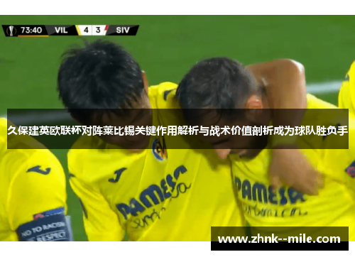 久保建英欧联杯对阵莱比锡关键作用解析与战术价值剖析成为球队胜负手 久保建英欧联杯对阵莱比锡关键作用解析与战术价值剖析成为球队胜负手