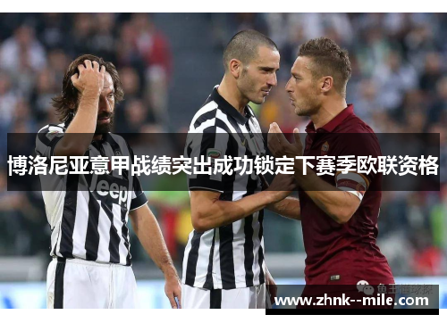 博洛尼亚意甲战绩突出成功锁定下赛季欧联资格 博洛尼亚意甲战绩突出成功锁定下赛季欧联资格