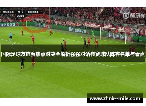 国际足球友谊赛焦点对决全解析强强对话参赛球队阵容名单与看点