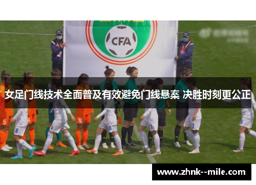 女足门线技术全面普及有效避免门线悬案 决胜时刻更公正