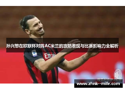 孙兴慜在欧联杯对阵AC米兰的攻防表现与比赛影响力全解析 孙兴慜在欧联杯对阵AC米兰的攻防表现与比赛影响力全解析