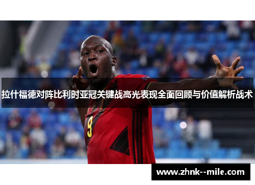 拉什福德对阵比利时亚冠关键战高光表现全面回顾与价值解析战术