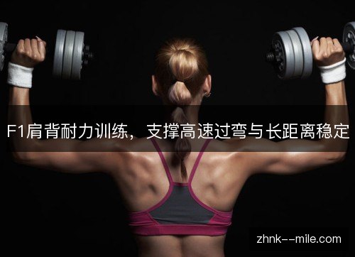 F1肩背耐力训练,支撑高速过弯与长距离稳定 F1肩背耐力训练,支撑高速过弯与长距离稳定