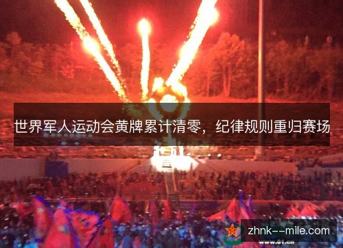 世界军人运动会黄牌累计清零,纪律规则重归赛场 世界军人运动会黄牌累计清零,纪律规则重归赛场